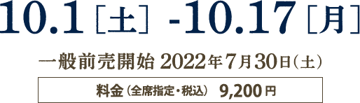 公演期間：2022年10月1日（土）～10月17日（月）、一般前売開始：7月30日（土）、料金：9200円（全席指定・税込）