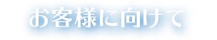 お客様に向けて