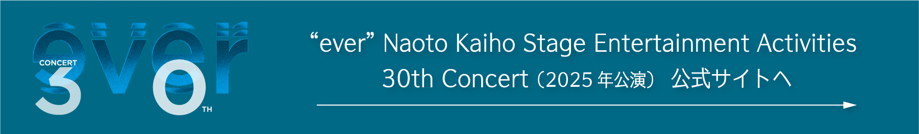 『“ever” Naoto Kaiho Stage Entertainment Activities 30th Concert』（2025年公演）公式サイトへ