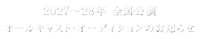 2027～28年 全国公演オールキャスト・オーディションのお知らせ