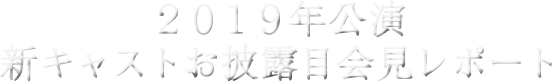 ２０１９年公演新キャストお披露目会見レポート