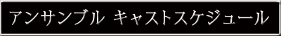 アンサンブルキャストスケジュール