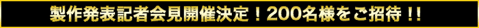 製作発表記者会見開催決定！200名様をご招待！！