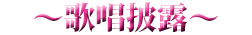 ～歌唱披露～