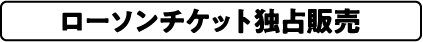 ローソンチケット独占販売