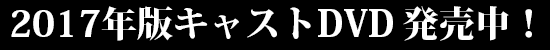 ２０１７年版キャスト DVD発売中！