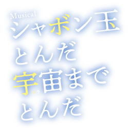 ミュージカル シャボン玉とんだ 宇宙 ソラ までとんだ